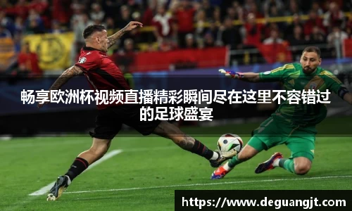 畅享欧洲杯视频直播精彩瞬间尽在这里不容错过的足球盛宴