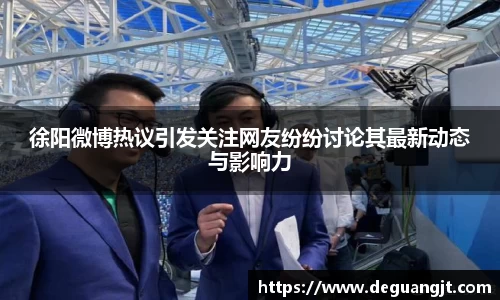 徐阳微博热议引发关注网友纷纷讨论其最新动态与影响力