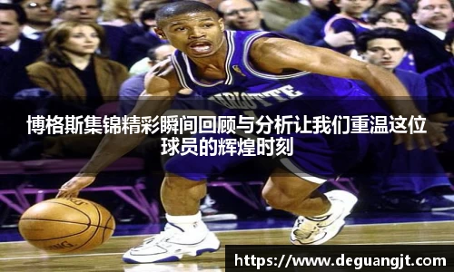 博格斯集锦精彩瞬间回顾与分析让我们重温这位球员的辉煌时刻