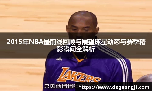 2015年NBA最前线回顾与展望球星动态与赛季精彩瞬间全解析