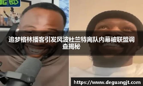 追梦格林播客引发风波杜兰特离队内幕被联盟调查揭秘