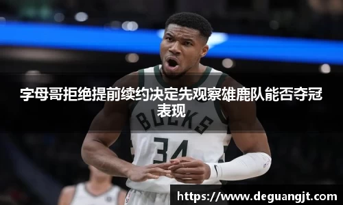 字母哥拒绝提前续约决定先观察雄鹿队能否夺冠表现