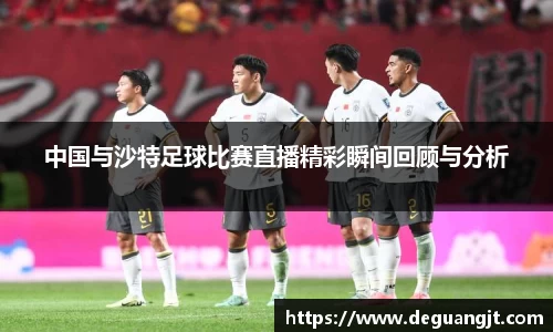 中国与沙特足球比赛直播精彩瞬间回顾与分析