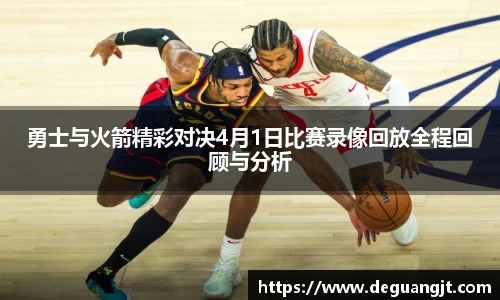 勇士与火箭精彩对决4月1日比赛录像回放全程回顾与分析