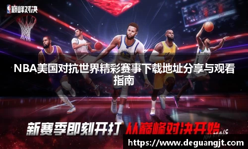 NBA美国对抗世界精彩赛事下载地址分享与观看指南